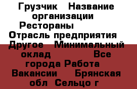 Грузчик › Название организации ­ Рестораны «Hadson» › Отрасль предприятия ­ Другое › Минимальный оклад ­ 15 000 - Все города Работа » Вакансии   . Брянская обл.,Сельцо г.